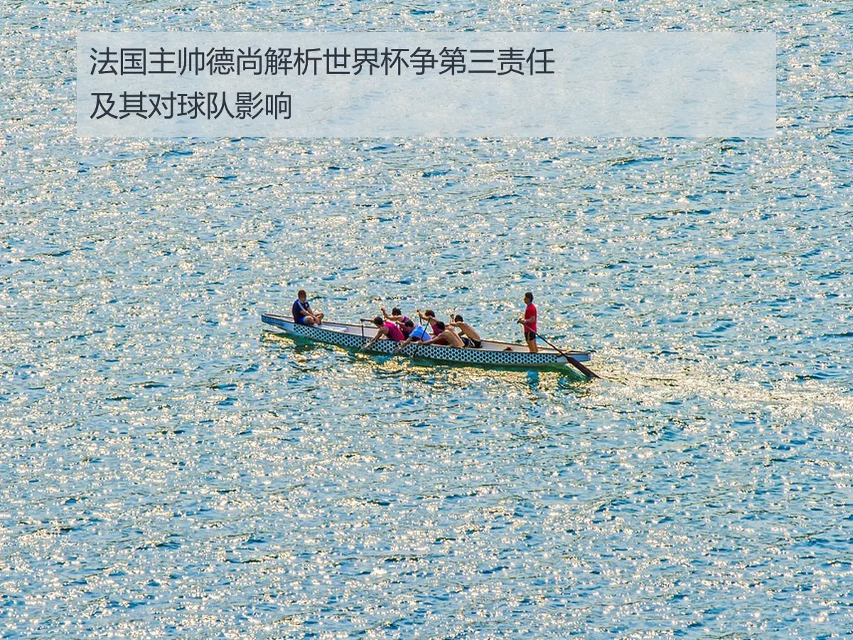 法国主帅德尚解析世界杯争第三责任及其对球队影响